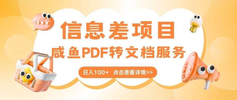 最新信息差项目，咸鱼PDF转文档服务，日入100+轻创网-网创项目资源站-副业项目-创业项目-搞钱项目轻创网