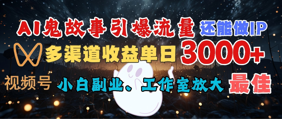 AI鬼故事引爆流量 还能做IP，视频号多渠道收益单日3000+，小白副业、工作室放大的最佳选择轻创网-网创项目资源站-副业项目-创业项目-搞钱项目轻创网