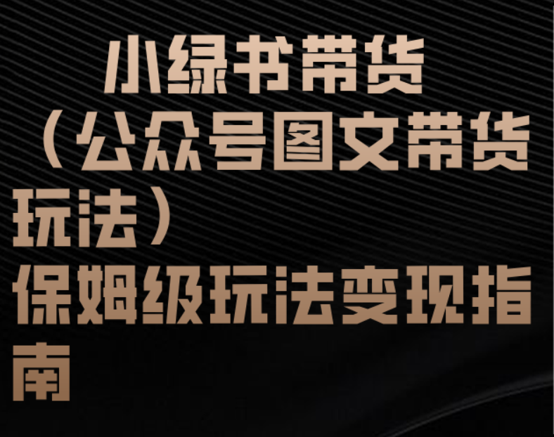 小绿书带货（公众号图文带货玩法）保姆级玩法变现指南轻创网-网创项目资源站-副业项目-创业项目-搞钱项目轻创网