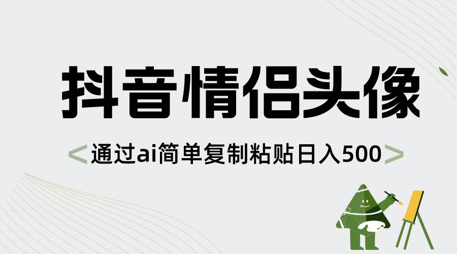 抖音情侣头像，通过ai简单复制粘贴日入500+轻创网-网创项目资源站-副业项目-创业项目-搞钱项目轻创网