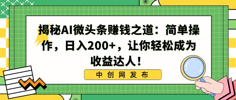 揭秘AI微头条赚钱之道：简单操作，日入200+，让你轻松成为收益达人！轻创网-网创项目资源站-副业项目-创业项目-搞钱项目轻创网