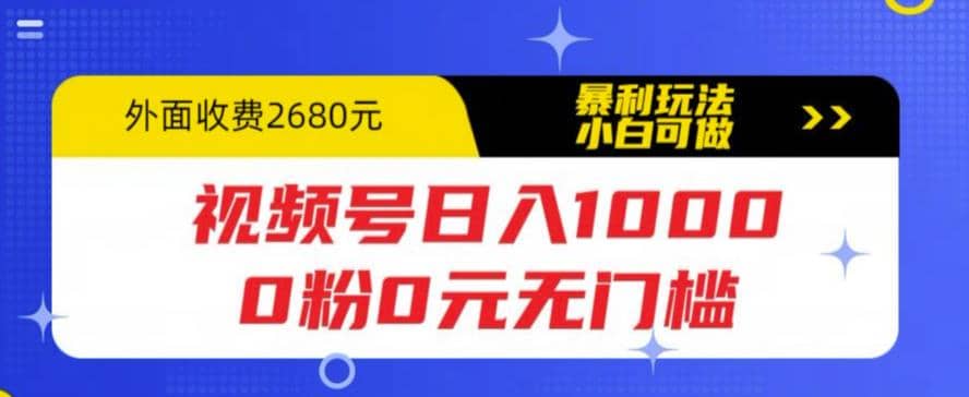 视频号日入1000，0粉0元无门槛，暴利玩法，小白可做，拆解教程轻创网-网创项目资源站-副业项目-创业项目-搞钱项目轻创网
