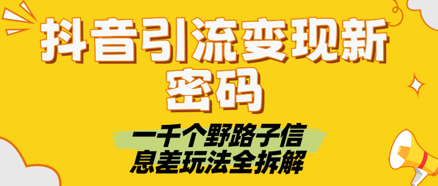 抖音引流变现新密码！一千个野路子信息差玩法全拆解轻创网-网创项目资源站-副业项目-创业项目-搞钱项目轻创网