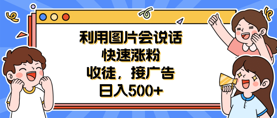 利用会说话的图片快速涨粉，收徒，接广告日入500+轻创网-网创项目资源站-副业项目-创业项目-搞钱项目轻创网