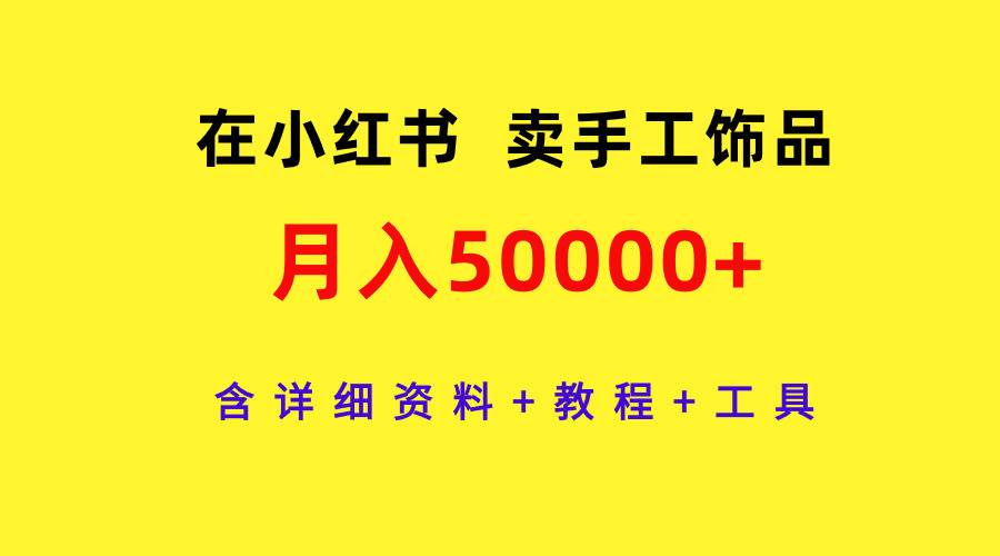 在小红书卖手工饰品，月入50000+，含详细资料+教程+工具轻创网-网创项目资源站-副业项目-创业项目-搞钱项目轻创网