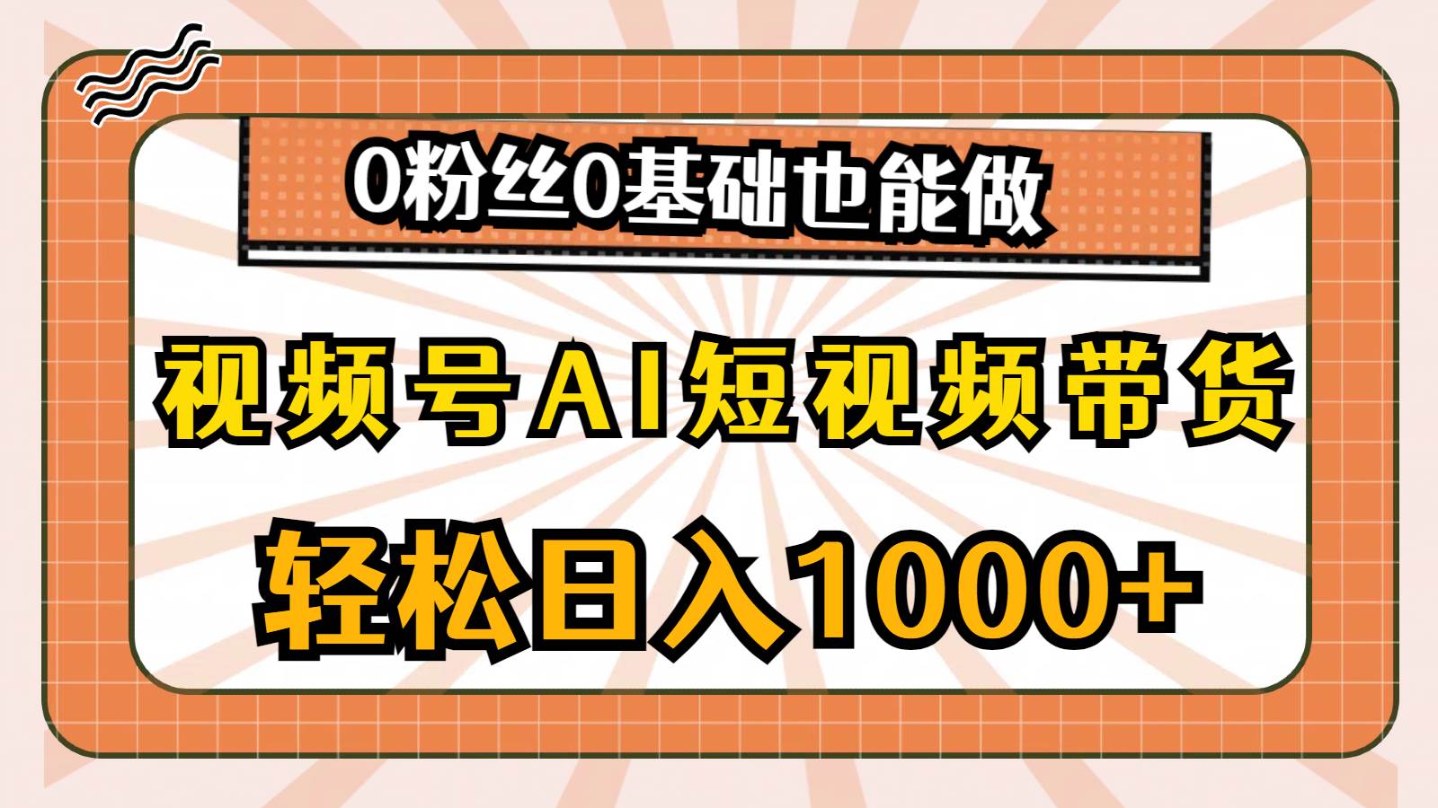 视频号AI短视频带货，轻松日入1000+，0粉丝0基础也能做轻创网-网创项目资源站-副业项目-创业项目-搞钱项目轻创网