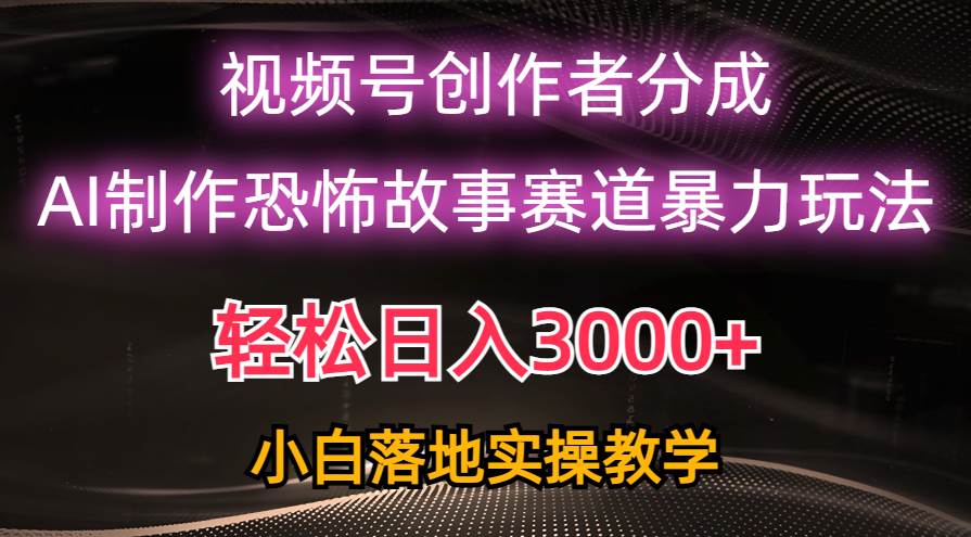 日入3000+，视频号AI恐怖故事赛道暴力玩法，轻松过原创，小白也能轻松上手轻创网-网创项目资源站-副业项目-创业项目-搞钱项目轻创网