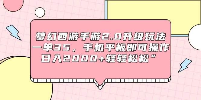 梦幻西游手游2.0升级玩法，一单35，手机平板即可操作，日入2000+轻轻松松”轻创网-网创项目资源站-副业项目-创业项目-搞钱项目轻创网