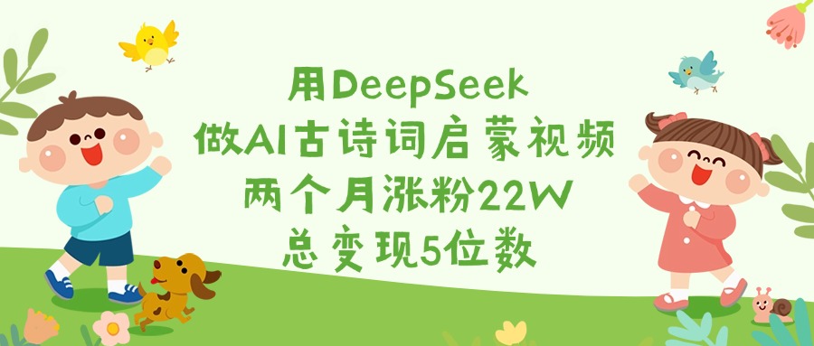 用DeepSeek做AI古诗词启蒙视频，两个月涨粉22W，总变现5位数轻创网-网创项目资源站-副业项目-创业项目-搞钱项目轻创网