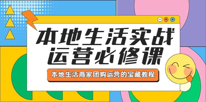 本地生活实战运营必修课，本地生活商家-团购运营的宝藏教程轻创网-网创项目资源站-副业项目-创业项目-搞钱项目轻创网