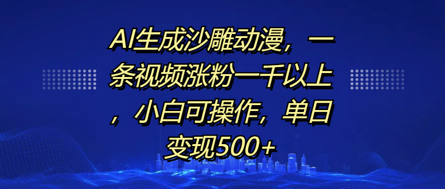 AI生成沙雕动漫,一条视频涨粉一千以上,单日变现500+,小白可操作轻创网-网创项目资源站-副业项目-创业项目-搞钱项目轻创网