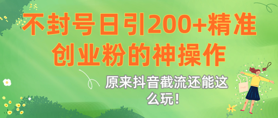 原来抖音截流还能这么玩！不封号日引200+精准创业粉的神操作轻创网-网创项目资源站-副业项目-创业项目-搞钱项目轻创网