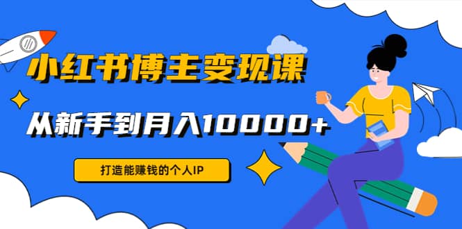 小红书博主变现课(9节课)轻创网-网创项目资源站-副业项目-创业项目-搞钱项目轻创网