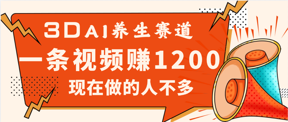 3DAI养生赛道，一条视频赚了1200，新蓝海，目前做的人不多轻创网-网创项目资源站-副业项目-创业项目-搞钱项目轻创网