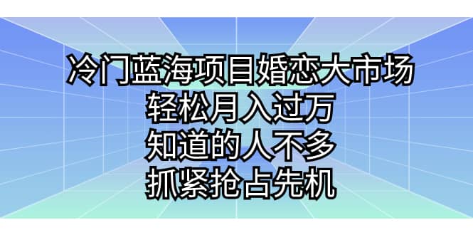 冷门蓝海项目婚恋大市场，轻松月入过万，知道的人不多，抓紧抢占先机轻创网-网创项目资源站-副业项目-创业项目-搞钱项目轻创网