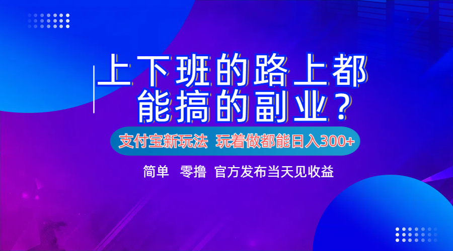 支付宝新项目！上下班的路上都能搞米的副业！简单日入300+轻创网-网创项目资源站-副业项目-创业项目-搞钱项目轻创网