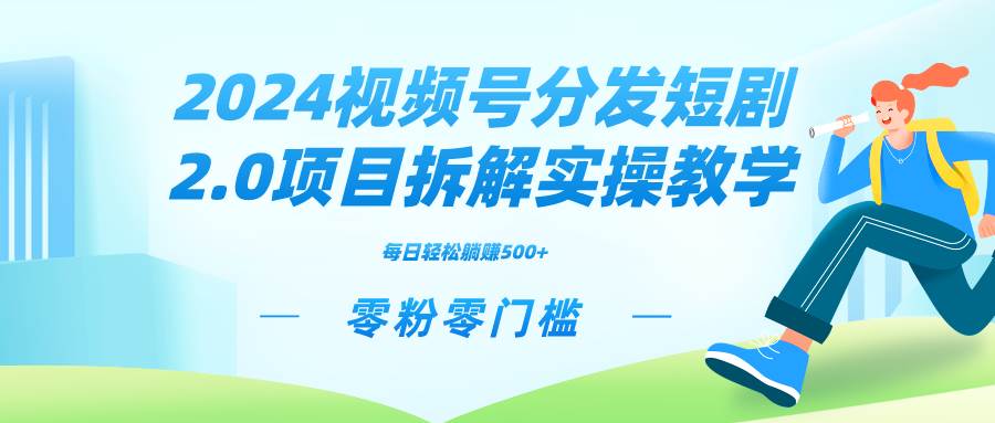 2024视频分发短剧2.0项目拆解实操教学，零粉零门槛可矩阵分裂推广管道收益轻创网-网创项目资源站-副业项目-创业项目-搞钱项目轻创网