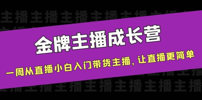金牌主播成长营，一周从直播小白入门带货主播，让直播更简单轻创网-网创项目资源站-副业项目-创业项目-搞钱项目轻创网