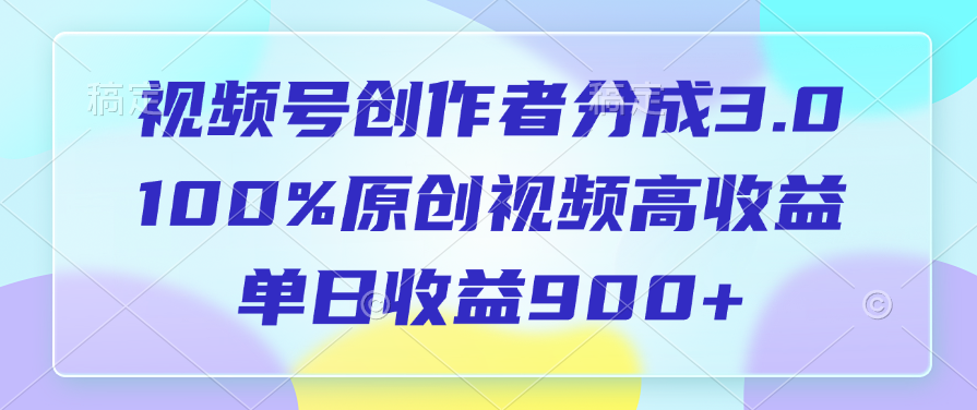 视频号创作者分成3.0，100%原创视频高收益，单日收益900+轻创网-网创项目资源站-副业项目-创业项目-搞钱项目轻创网