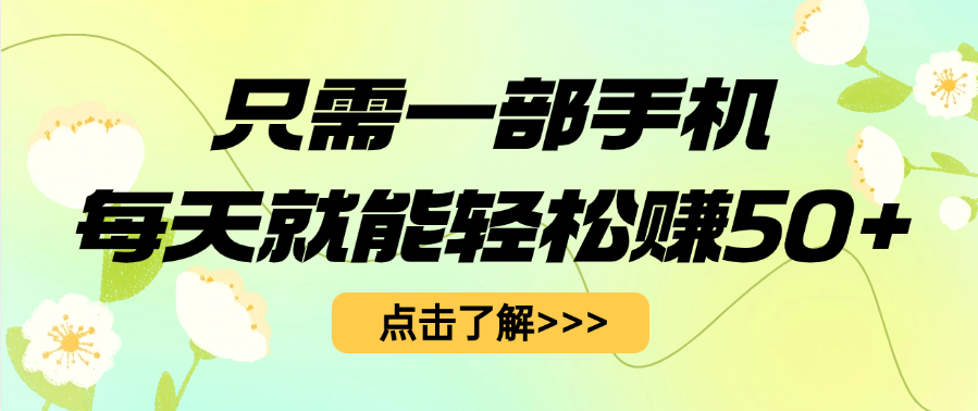 只需一部手机每天就能轻松赚50+轻创网-网创项目资源站-副业项目-创业项目-搞钱项目轻创网