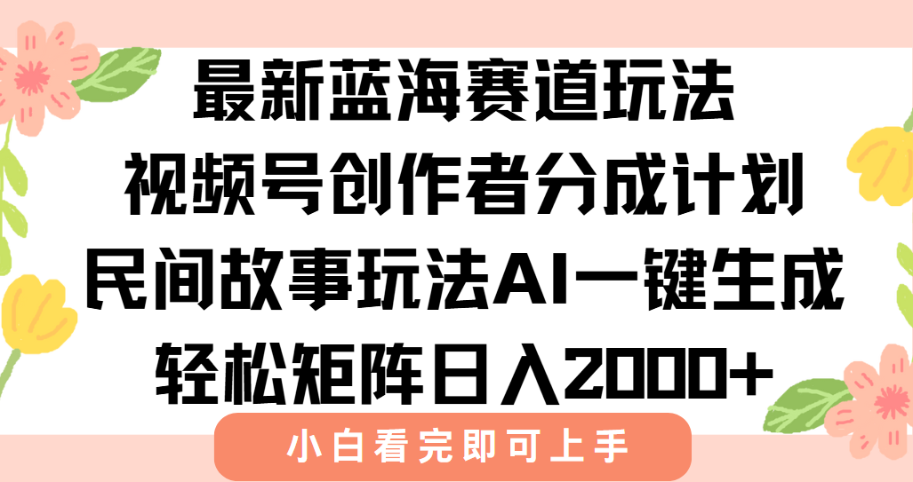 最新蓝海赛道玩法视频号创作者分成民间故事玩法，AI一键生成爆款视频，轻松日入2000+轻创网-网创项目资源站-副业项目-创业项目-搞钱项目轻创网