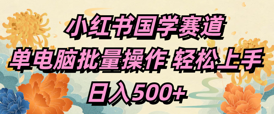小红书国学赛道 单电脑批量操作 轻松上手 日入500+轻创网-网创项目资源站-副业项目-创业项目-搞钱项目轻创网