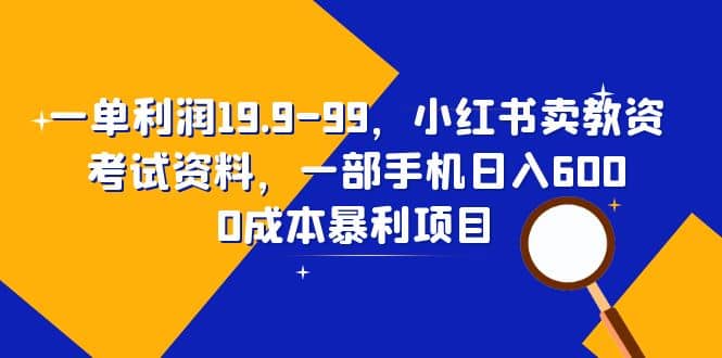 一单利润19.9-99，小红书卖教资考试资料，一部手机日入600（教程+资料）轻创网-网创项目资源站-副业项目-创业项目-搞钱项目轻创网