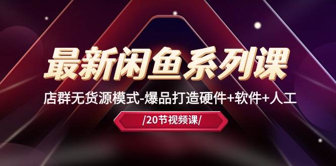 最新闲鱼系列课,店群无货源模式-爆品打造硬件+软件+人工(20节课)轻创网-网创项目资源站-副业项目-创业项目-搞钱项目轻创网