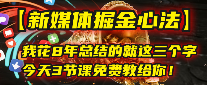 我花8年总结的【新媒体掘金心法】，就这三个字，今天3节课免费教给你！轻创网-网创项目资源站-副业项目-创业项目-搞钱项目轻创网