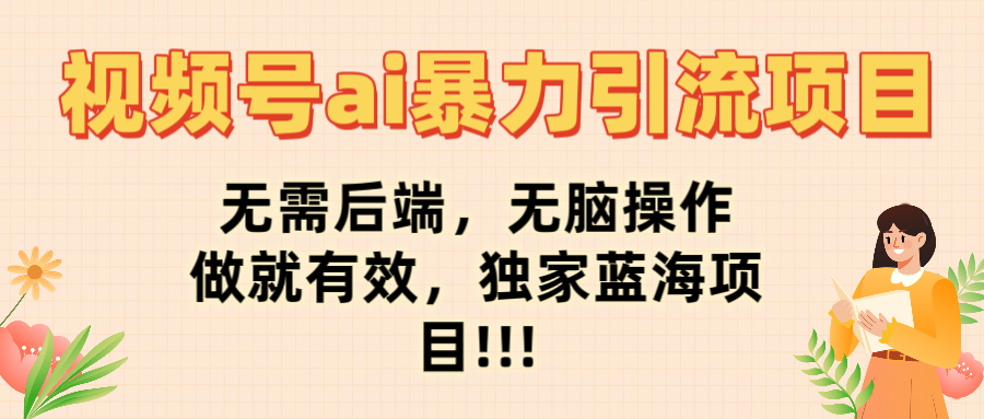 视频号ai暴力引流项目，无需后端，无脑操作，做就有效，独家蓝海项目!!!轻创网-网创项目资源站-副业项目-创业项目-搞钱项目轻创网