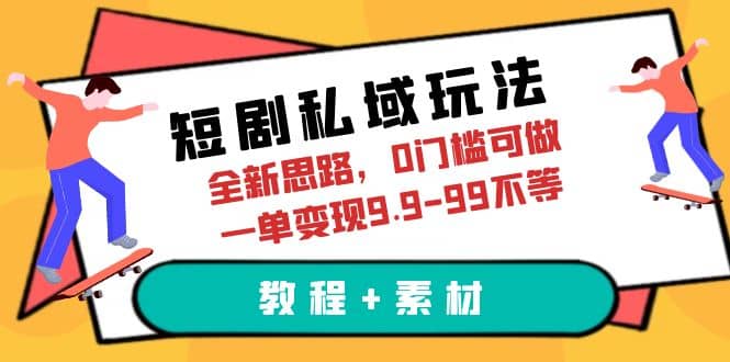 短剧私域玩法，全新思路，0门槛可做，一单变现9.9-99不等（教程+素材）轻创网-网创项目资源站-副业项目-创业项目-搞钱项目轻创网