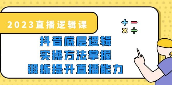 2023直播·逻辑课，抖音底层逻辑+实操方法掌握，锻炼提升直播能力轻创网-网创项目资源站-副业项目-创业项目-搞钱项目轻创网