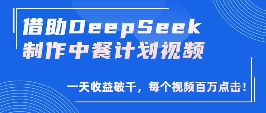 借助DeepSeek制作，中餐计划视频，一天收益破千，每个视频百万点击！轻创网-网创项目资源站-副业项目-创业项目-搞钱项目轻创网