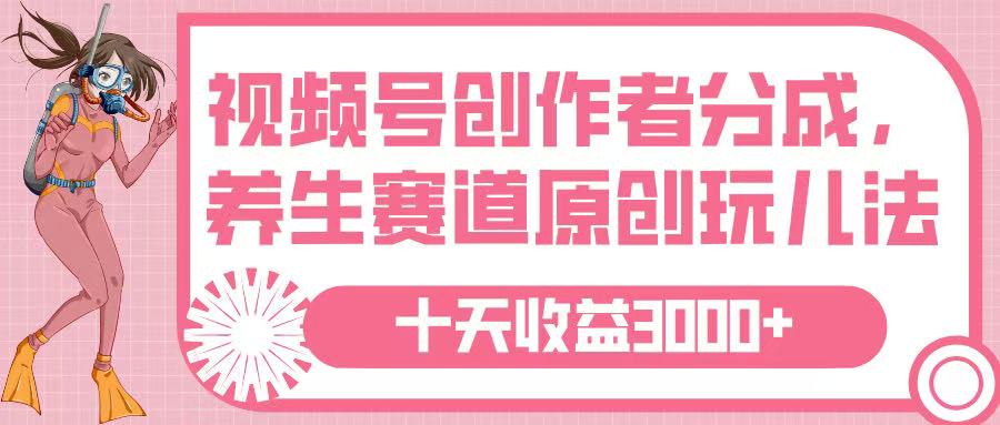 视频号创作者分成，养生赛道原创玩儿法，十条收益 3000➕轻创网-网创项目资源站-副业项目-创业项目-搞钱项目轻创网