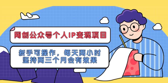 网创公众号个人IP变现项目：新手可操作，每天两小时，坚持两三个月会有效果轻创网-网创项目资源站-副业项目-创业项目-搞钱项目轻创网