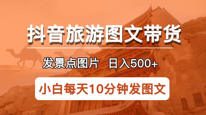 抖音旅游图文带货项目，每天半小时发景点图片日入500+长期稳定项目轻创网-网创项目资源站-副业项目-创业项目-搞钱项目轻创网