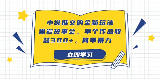 小说推文的全新玩法，黑岩故事会，单个作品收益300+，简单暴力轻创网-网创项目资源站-副业项目-创业项目-搞钱项目轻创网