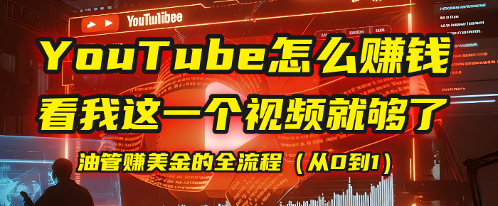 【YouTube掘金】我把做油管赚美金的全流程（从0到1），今天一节课毫无保留！轻创网-网创项目资源站-副业项目-创业项目-搞钱项目轻创网