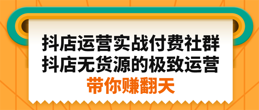 抖店运营实战付费社群，抖店无货源的极致运营带你赚翻天轻创网-网创项目资源站-副业项目-创业项目-搞钱项目轻创网