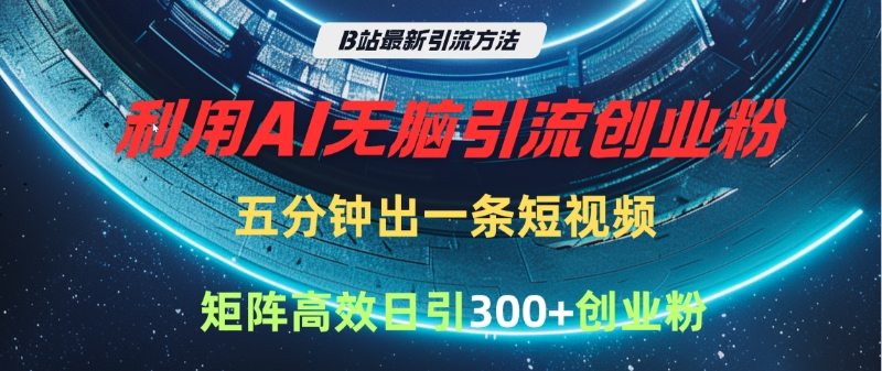 B站最新引流方法，利用AI无脑引流创业粉，五分钟一条作品，矩阵高效日引300家精准创业粉轻创网-网创项目资源站-副业项目-创业项目-搞钱项目轻创网