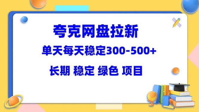 夸克网盘拉新项目：单天稳定300-500＋长期 稳定 绿色（教程+资料素材）轻创网-网创项目资源站-副业项目-创业项目-搞钱项目轻创网