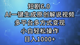 一键生成原创解说视频I，短剧6.0 AI，小白轻松操作，日入1000+，多平台多方式变现轻创网-网创项目资源站-副业项目-创业项目-搞钱项目轻创网