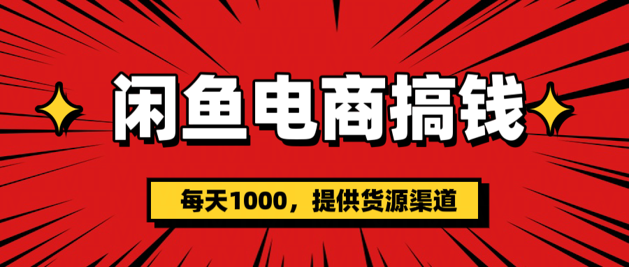 闲鱼电商搞钱，一天1000＋(提供货源）轻创网-网创项目资源站-副业项目-创业项目-搞钱项目轻创网