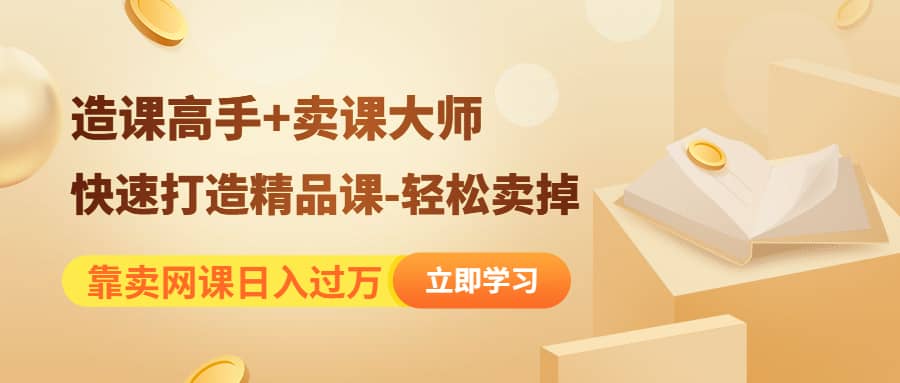 《造课高手+卖课大师》快速打造精品课-轻松卖掉轻创网-网创项目资源站-副业项目-创业项目-搞钱项目轻创网