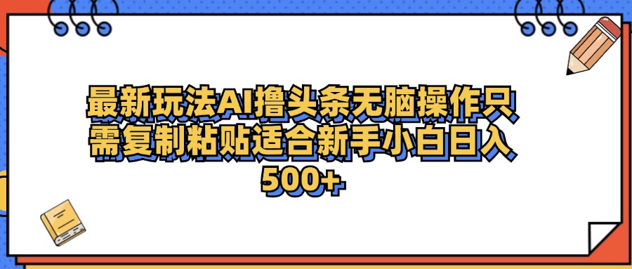 最新AI头条撸收益，日入500＋  只需无脑粘贴复制轻创网-网创项目资源站-副业项目-创业项目-搞钱项目轻创网