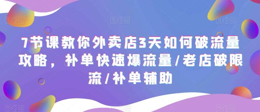 7节课教你外卖店3天如何破流量攻略，补单快速爆流量/老店破限流/补单辅助轻创网-网创项目资源站-副业项目-创业项目-搞钱项目轻创网