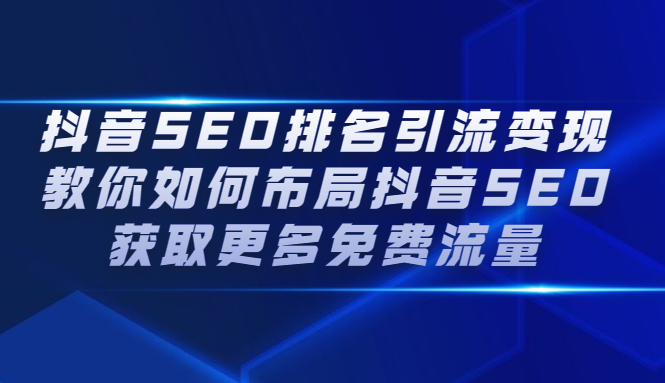 抖音SEO排名引流变现，教你如何布局抖音SEO获取更多免费流量轻创网-网创项目资源站-副业项目-创业项目-搞钱项目轻创网