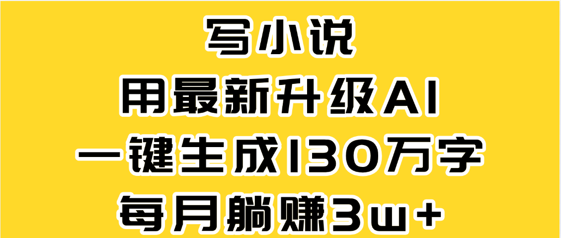 最新AI一键生成原创小说，一分钟能写130+字，每月睡后收益3W+轻创网-网创项目资源站-副业项目-创业项目-搞钱项目轻创网