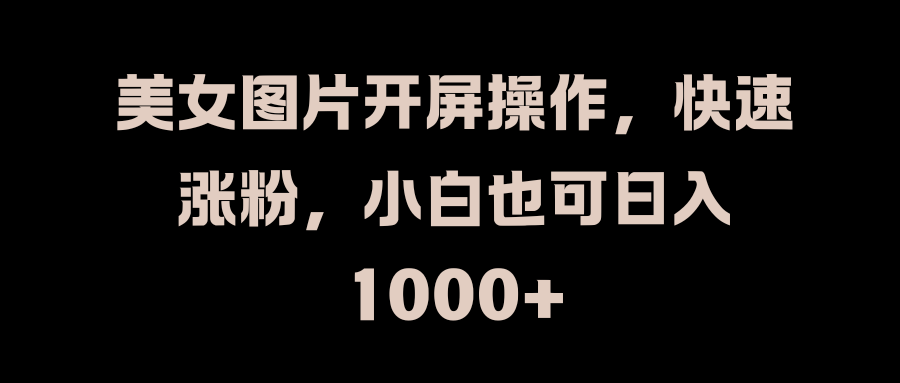 美女图片开屏操作，快速涨粉，小白也可日入1000+轻创网-网创项目资源站-副业项目-创业项目-搞钱项目轻创网
