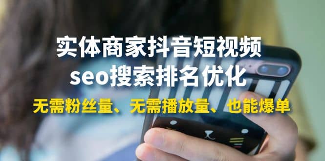 实体商家抖音短视频seo搜索排名优化：无需粉丝量、无需播放量、也能爆单轻创网-网创项目资源站-副业项目-创业项目-搞钱项目轻创网